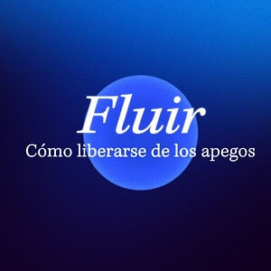 Fluir: cómo liberarse de los apegos